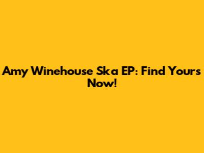 Amy Winehouse Ska EP: Find Yours Now!