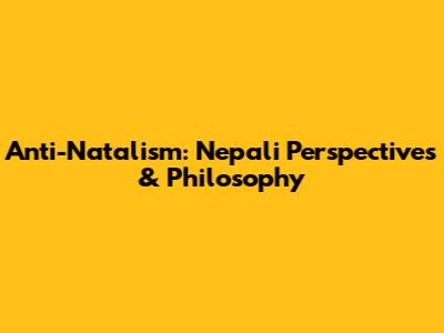 Anti-Natalism: Nepali Perspectives & Philosophy