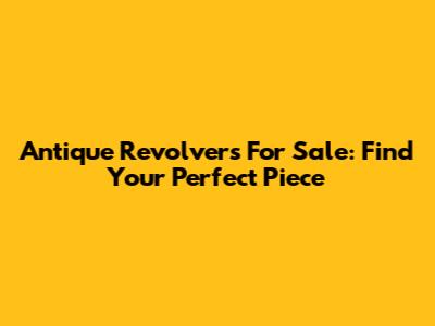Antique Revolvers For Sale: Find Your Perfect Piece