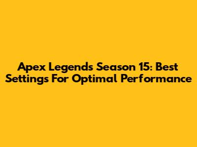Apex Legends Season 15: Best Settings For Optimal Performance