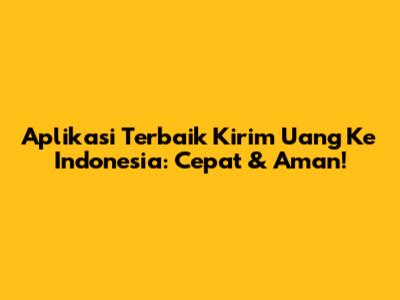Aplikasi Terbaik Kirim Uang Ke Indonesia: Cepat & Aman!