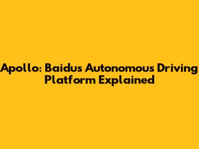 Apollo: Baidu's Autonomous Driving Platform Explained