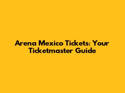 Arena Mexico Tickets: Your Ticketmaster Guide