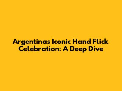 Argentina's Iconic Hand Flick Celebration: A Deep Dive