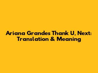 Ariana Grande's Thank U, Next: Translation & Meaning