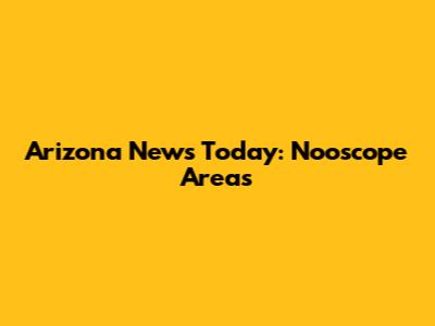 Arizona News Today: Nooscope Areas