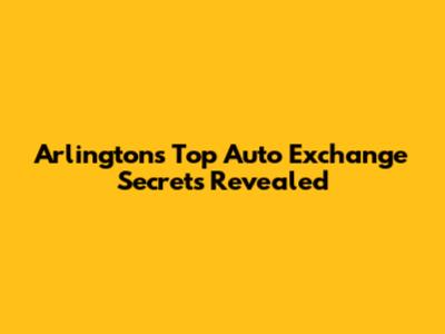 Arlington's Top Auto Exchange Secrets Revealed