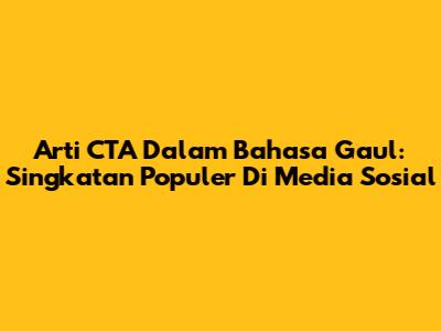 Arti CTA Dalam Bahasa Gaul: Singkatan Populer Di Media Sosial