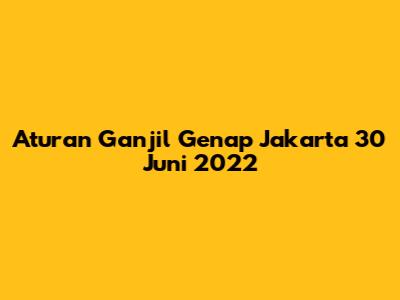 Aturan Ganjil Genap Jakarta 30 Juni 2022