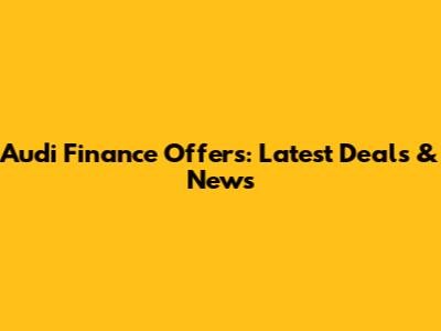 Audi Finance Offers: Latest Deals & News
