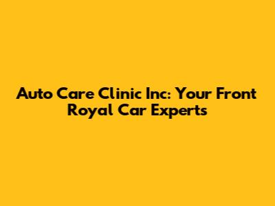 Auto Care Clinic Inc: Your Front Royal Car Experts