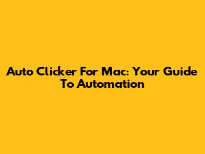 Auto Clicker For Mac: Your Guide To Automation