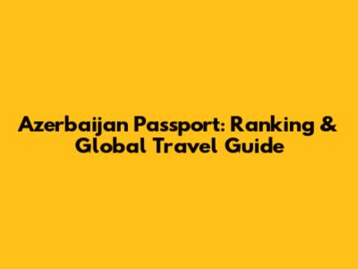 Azerbaijan Passport: Ranking & Global Travel Guide