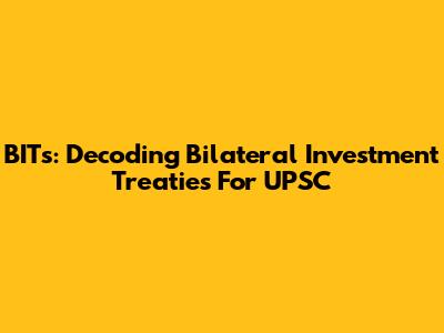 BITs: Decoding Bilateral Investment Treaties For UPSC