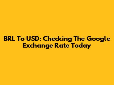 BRL To USD: Checking The Google Exchange Rate Today