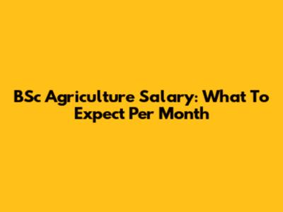 BSc Agriculture Salary: What To Expect Per Month