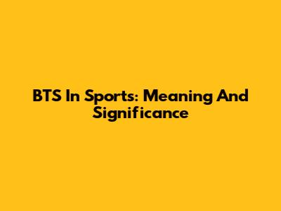 BTS In Sports: Meaning And Significance