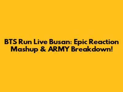 BTS Run Live Busan: Epic Reaction Mashup & ARMY Breakdown!
