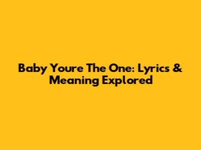 Baby You're The One: Lyrics & Meaning Explored