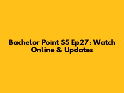 Bachelor Point S5 Ep27: Watch Online & Updates