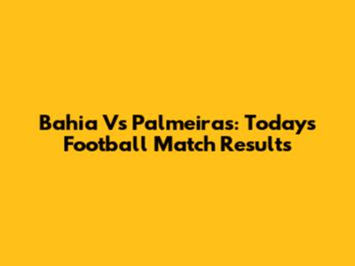 Bahia Vs Palmeiras: Today's Football Match Results