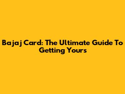 Bajaj Card: The Ultimate Guide To Getting Yours
