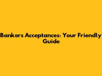 Banker's Acceptances: Your Friendly Guide