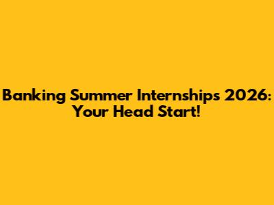 Banking Summer Internships 2026: Your Head Start!