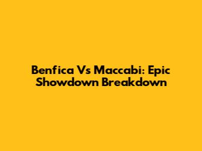 Benfica Vs Maccabi: Epic Showdown Breakdown