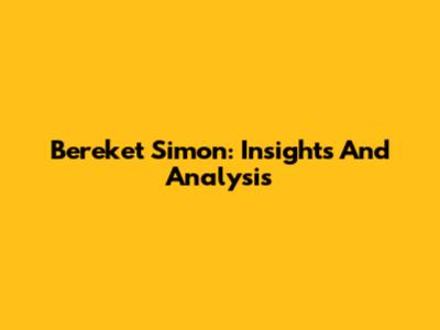 Bereket Simon: Insights And Analysis