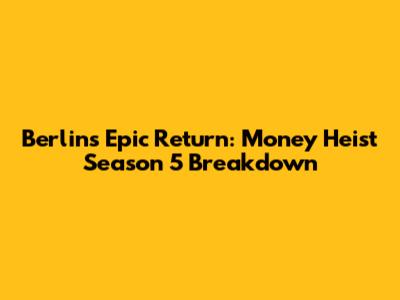 Berlin's Epic Return: Money Heist Season 5 Breakdown