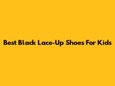 Best Black Lace-Up Shoes For Kids