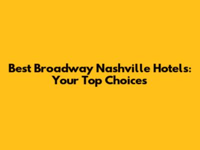 Best Broadway Nashville Hotels: Your Top Choices
