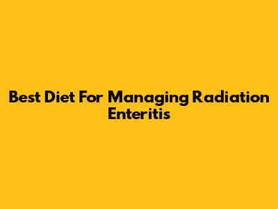 Best Diet For Managing Radiation Enteritis