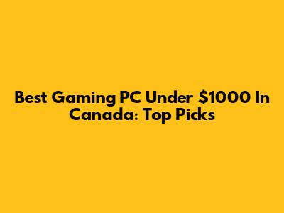 Best Gaming PC Under $1000 In Canada: Top Picks