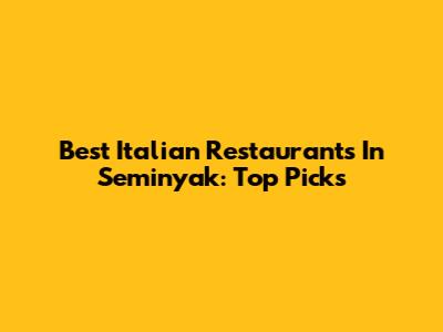 Best Italian Restaurants In Seminyak: Top Picks