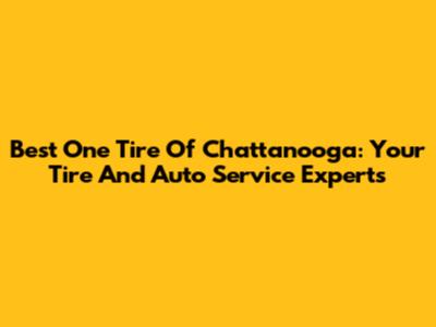 Best One Tire Of Chattanooga: Your Tire And Auto Service Experts
