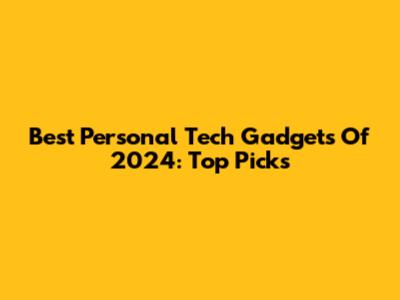 Best Personal Tech Gadgets Of 2024: Top Picks