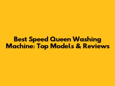 Best Speed Queen Washing Machine: Top Models & Reviews
