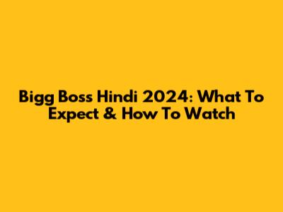 Bigg Boss Hindi 2024: What To Expect & How To Watch