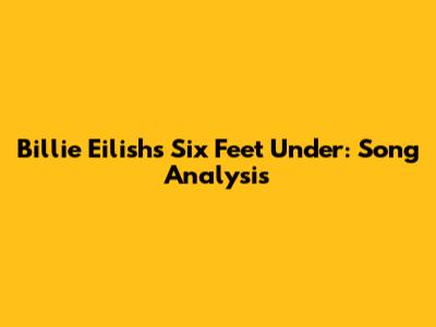 Billie Eilish's 'Six Feet Under': Song Analysis