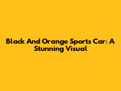 Black And Orange Sports Car: A Stunning Visual