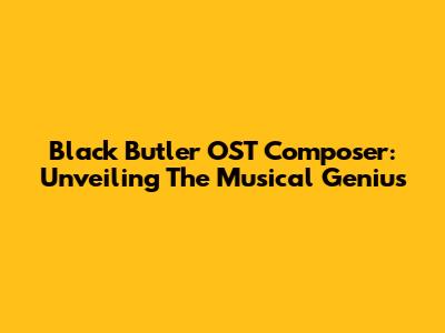 Black Butler OST Composer: Unveiling The Musical Genius