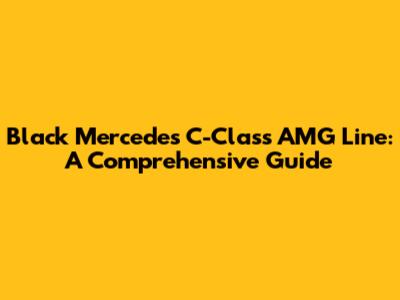 Black Mercedes C-Class AMG Line: A Comprehensive Guide