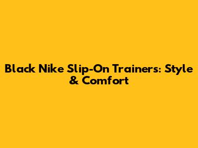 Black Nike Slip-On Trainers: Style & Comfort