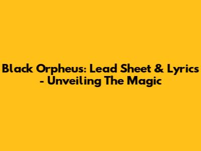 Black Orpheus: Lead Sheet & Lyrics - Unveiling The Magic