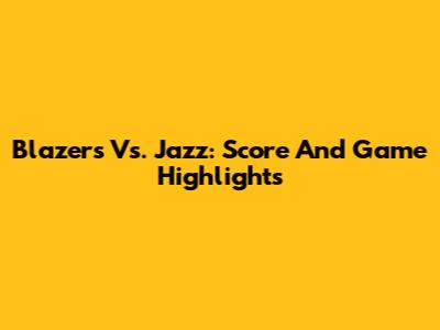 Blazers Vs. Jazz: Score And Game Highlights