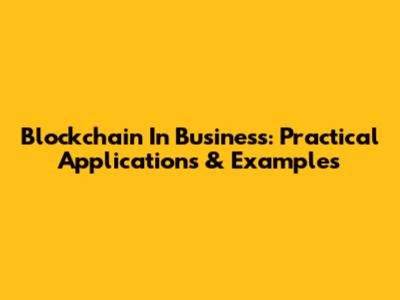Blockchain In Business: Practical Applications & Examples