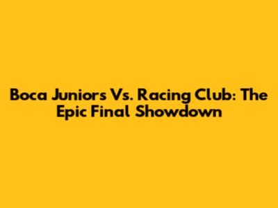 Boca Juniors Vs. Racing Club: The Epic Final Showdown
