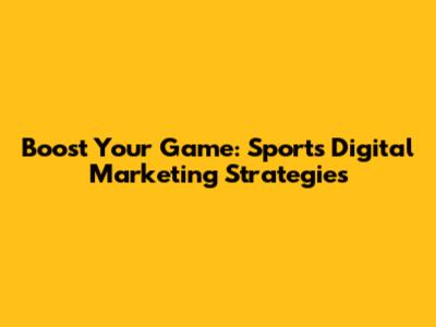 Boost Your Game: Sports Digital Marketing Strategies